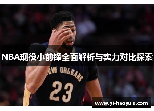 NBA现役小前锋全面解析与实力对比探索