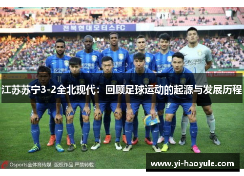 江苏苏宁3-2全北现代：回顾足球运动的起源与发展历程