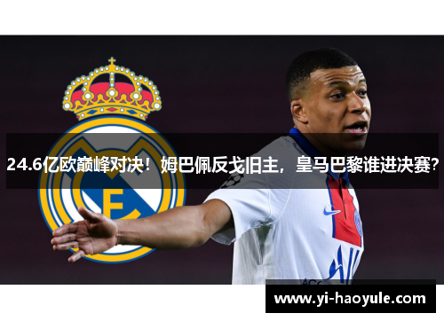 24.6亿欧巅峰对决!姆巴佩反戈旧主,皇马巴黎谁进决赛?