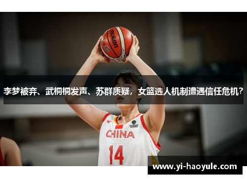 李梦被弃、武桐桐发声、苏群质疑，女篮选人机制遭遇信任危机？