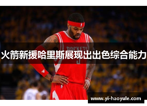 火箭新援哈里斯展现出出色综合能力