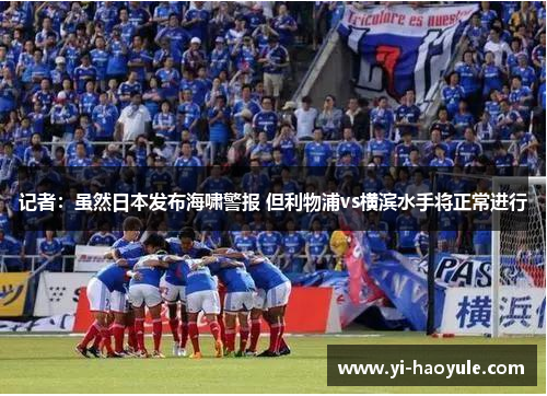 记者：虽然日本发布海啸警报 但利物浦vs横滨水手将正常进行