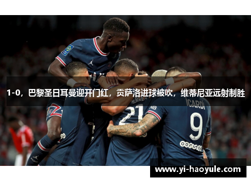 1-0，巴黎圣日耳曼迎开门红，贡萨洛进球被吹，维蒂尼亚远射制胜