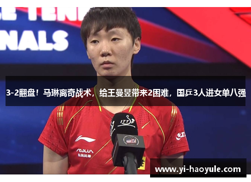 3-2翻盘！马琳离奇战术，给王曼昱带来2困难，国乒3人进女单八强